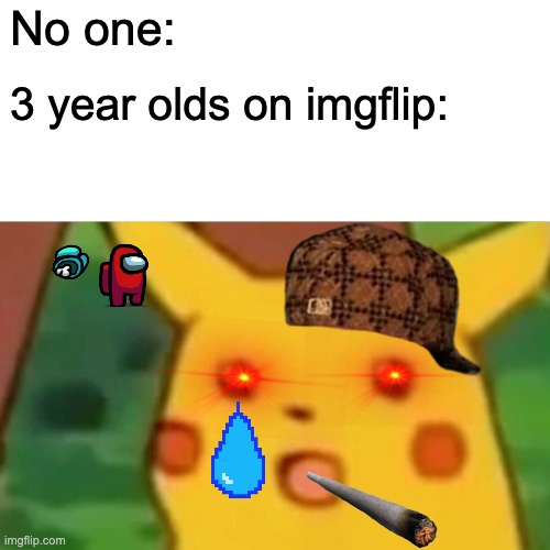 Surprised Pikachu Meme | No one:; 3 year olds on imgflip: | image tagged in memes,surprised pikachu | made w/ Imgflip meme maker