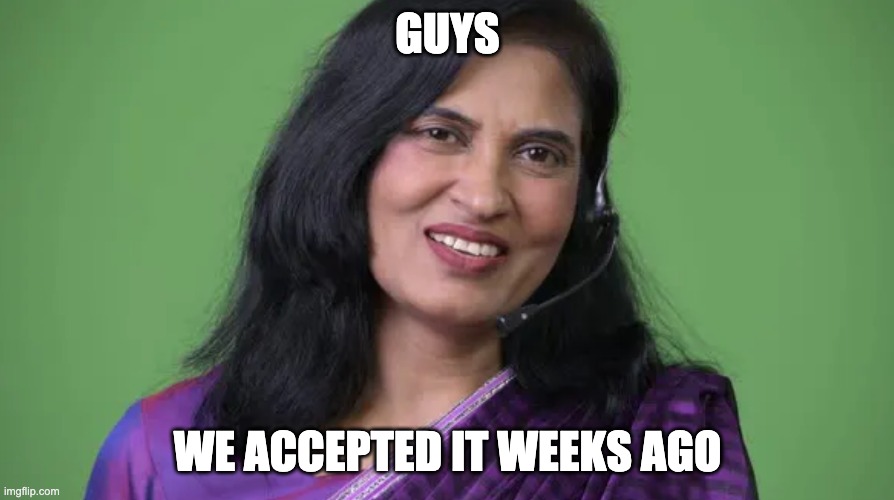 Guys | GUYS; WE ACCEPTED IT WEEKS AGO | image tagged in indian woman,partner | made w/ Imgflip meme maker