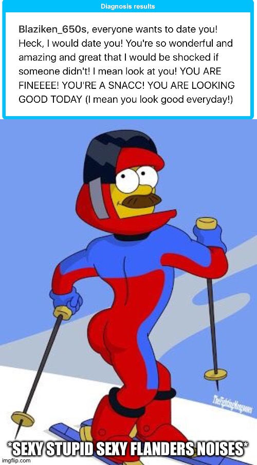 I'm going to be very distracting am I? | *SEXY STUPID SEXY FLANDERS NOISES* | image tagged in stupid sexy flanders | made w/ Imgflip meme maker