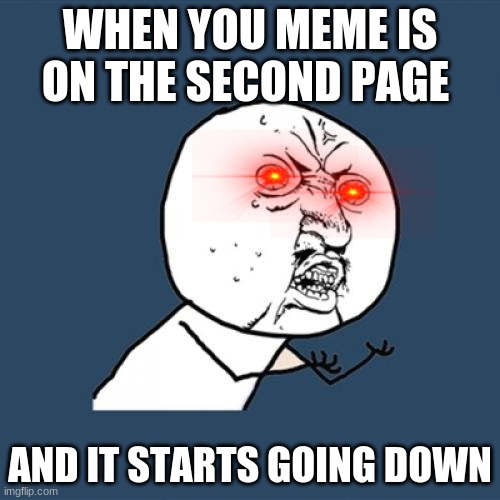 Y U No Meme | WHEN YOU MEME IS ON THE SECOND PAGE; AND IT STARTS GOING DOWN | image tagged in memes,y u no | made w/ Imgflip meme maker