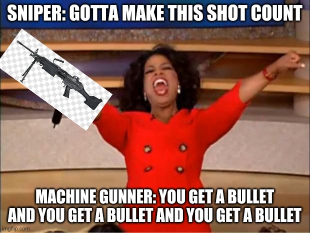 Oprah You Get A | SNIPER: GOTTA MAKE THIS SHOT COUNT; MACHINE GUNNER: YOU GET A BULLET AND YOU GET A BULLET AND YOU GET A BULLET | image tagged in memes,oprah you get a | made w/ Imgflip meme maker