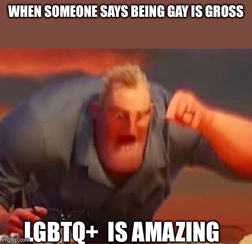Please don’t get mad at me | WHEN SOMEONE SAYS BEING GAY IS GROSS; LGBTQ+  IS AMAZING | image tagged in mr incredible mad | made w/ Imgflip meme maker