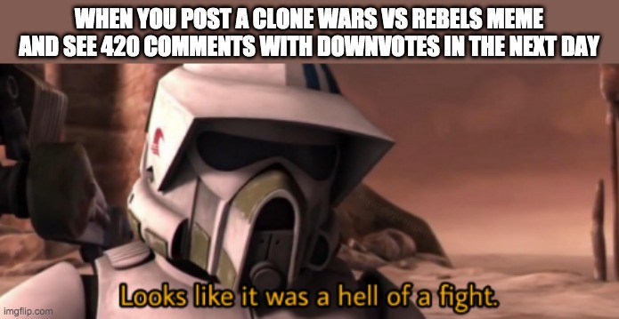 looks like it was hell of a fight | WHEN YOU POST A CLONE WARS VS REBELS MEME AND SEE 420 COMMENTS WITH DOWNVOTES IN THE NEXT DAY | image tagged in looks like it was hell of a fight | made w/ Imgflip meme maker