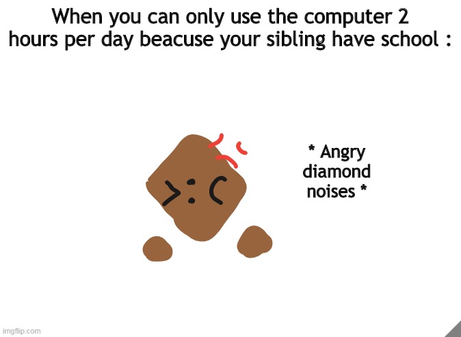 Im never gonna recover from dis- | When you can only use the computer 2 hours per day beacuse your sibling have school :; * Angry diamond noises * | made w/ Imgflip meme maker
