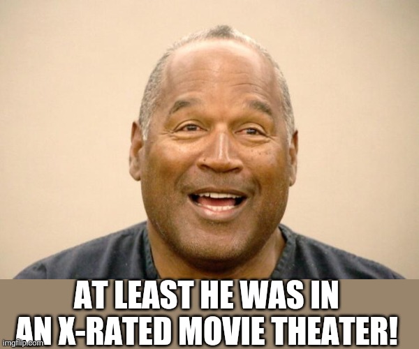 Happy OJ Simpson | AT LEAST HE WAS IN AN X-RATED MOVIE THEATER! | image tagged in happy oj simpson | made w/ Imgflip meme maker