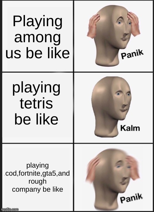 Panik Kalm Panik | Playing among us be like; playing tetris be like; playing cod,fortnite,gta5,and rough company be like | image tagged in memes,panik kalm panik | made w/ Imgflip meme maker