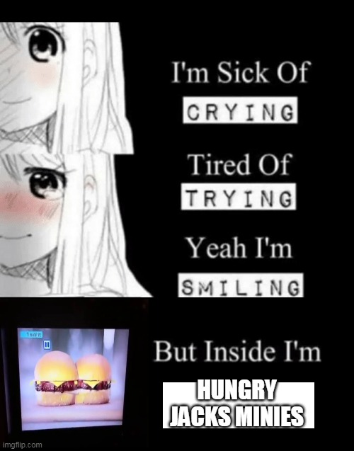 yum | HUNGRY JACKS MINIES | image tagged in im sick of crying bla,memes,funny,hungry jacks | made w/ Imgflip meme maker