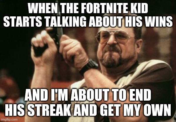 Am I The Only One Around Here Meme | WHEN THE FORTNITE KID STARTS TALKING ABOUT HIS WINS; AND I'M ABOUT TO END HIS STREAK AND GET MY OWN | image tagged in memes,am i the only one around here | made w/ Imgflip meme maker