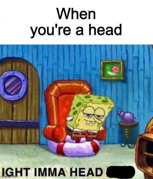 Haha scratch bitmap copy and paste goes brrrrr add blur and done | When you're a head | image tagged in spongebob ight imma head out | made w/ Imgflip meme maker