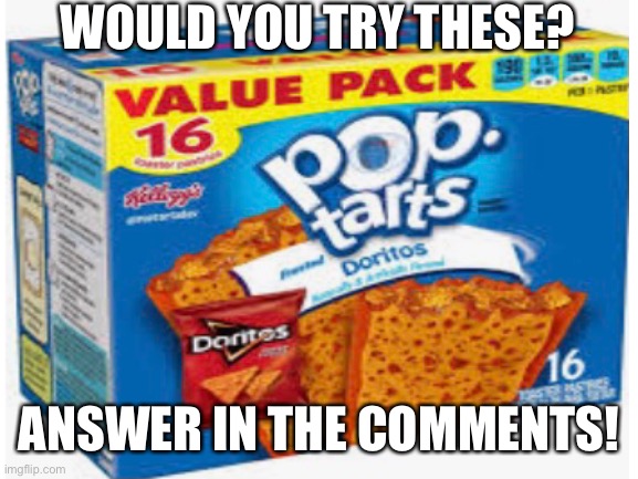 Lol | WOULD YOU TRY THESE? ANSWER IN THE COMMENTS! | image tagged in memes,fake pop tarts,pop tarts,stop reading the tags,or else | made w/ Imgflip meme maker