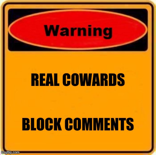 Warning Sign Meme | REAL COWARDS BLOCK COMMENTS | image tagged in memes,warning sign | made w/ Imgflip meme maker