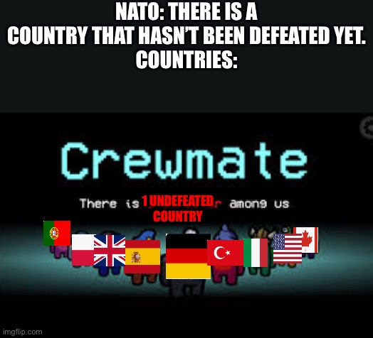 There is 1 imposter among us | NATO: THERE IS A COUNTRY THAT HASN’T BEEN DEFEATED YET.
COUNTRIES:; 1 UNDEFEATED COUNTRY | image tagged in there is 1 imposter among us | made w/ Imgflip meme maker