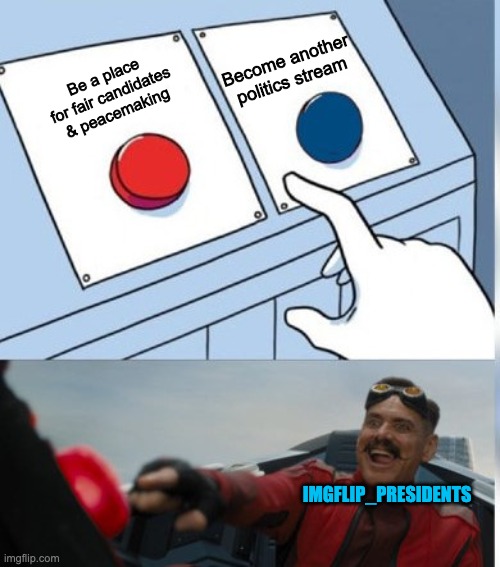 To be honest this stream was made to elect a president to create peace. Now it's just everybody fighting for president. | Become another politics stream; Be a place for fair candidates & peacemaking; IMGFLIP_PRESIDENTS | image tagged in two buttons eggman | made w/ Imgflip meme maker