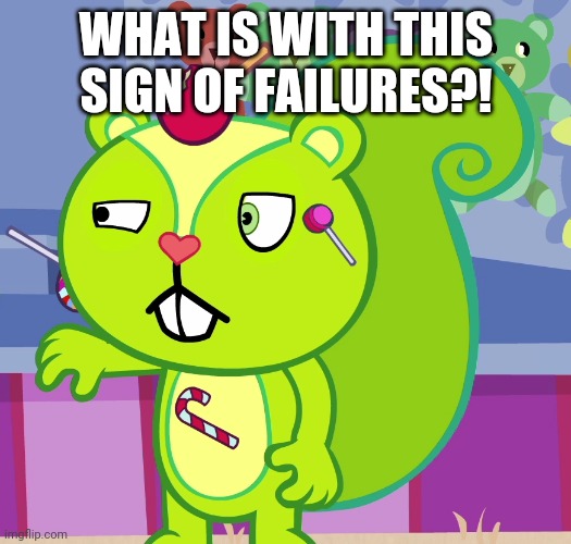 WHAT IS WITH THIS SIGN OF FAILURES?! | made w/ Imgflip meme maker
