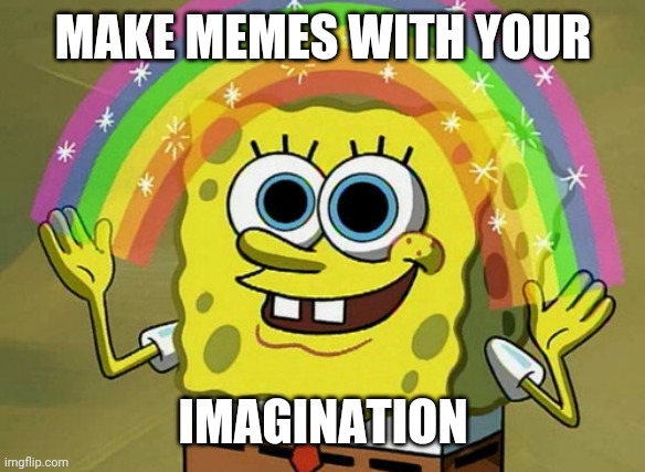Imagination Spongebob Meme | MAKE MEMES WITH YOUR; IMAGINATION | image tagged in memes,imagination spongebob | made w/ Imgflip meme maker