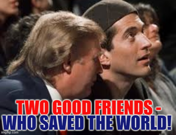 Good Friends who Saved the World | TWO GOOD FRIENDS -; WHO SAVED THE WORLD! | image tagged in trump,jfk jr,friends,saved the world,the great awakening | made w/ Imgflip meme maker