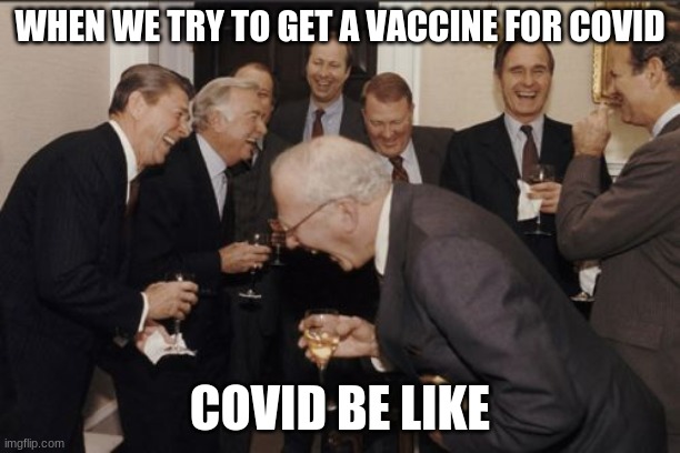 Laughing Men In Suits | WHEN WE TRY TO GET A VACCINE FOR COVID; COVID BE LIKE | image tagged in memes,laughing men in suits | made w/ Imgflip meme maker