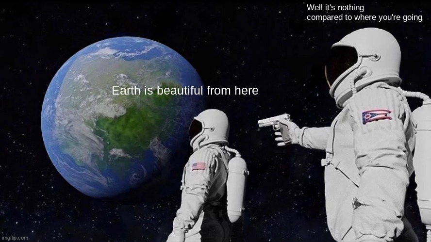 Always Has Been Meme | Well it's nothing compared to where you're going; Earth is beautiful from here | image tagged in memes,always has been | made w/ Imgflip meme maker
