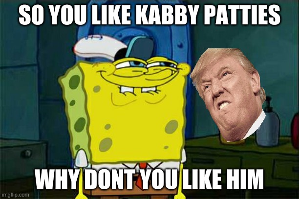 Don't You Squidward | SO YOU LIKE KABBY PATTIES; WHY DONT YOU LIKE HIM | image tagged in memes,don't you squidward | made w/ Imgflip meme maker