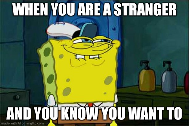 Don't You Squidward | WHEN YOU ARE A STRANGER; AND YOU KNOW YOU WANT TO | image tagged in memes,don't you squidward | made w/ Imgflip meme maker