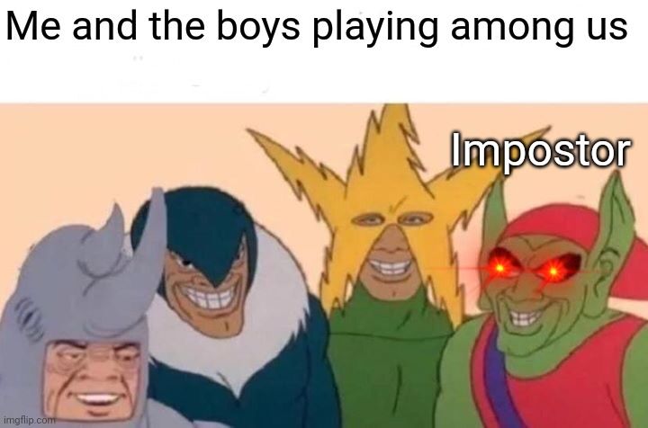 Me And The Boys Meme | Me and the boys playing among us; Impostor | image tagged in memes,me and the boys | made w/ Imgflip meme maker