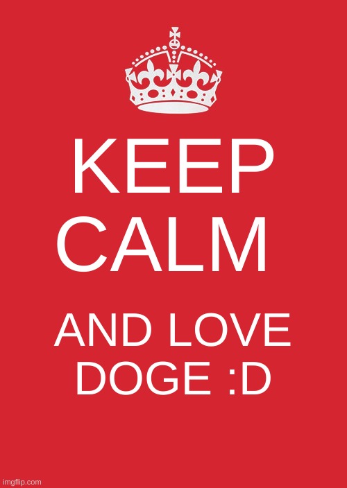 YAS DOGE | KEEP CALM; AND LOVE DOGE :D | image tagged in memes,keep calm and carry on red,doge | made w/ Imgflip meme maker