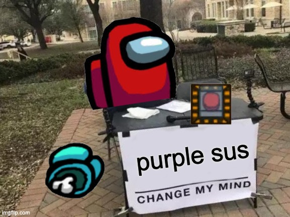 guys its purple | purple sus | image tagged in memes,change my mind | made w/ Imgflip meme maker