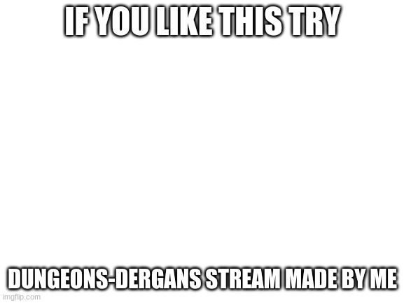 Blank White Template | IF YOU LIKE THIS TRY; DUNGEONS-DERGANS STREAM MADE BY ME | image tagged in blank white template | made w/ Imgflip meme maker