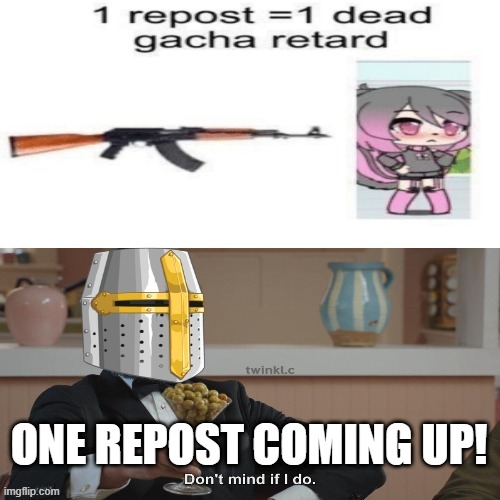 repost | ONE REPOST COMING UP! | image tagged in dead gasha turd | made w/ Imgflip meme maker