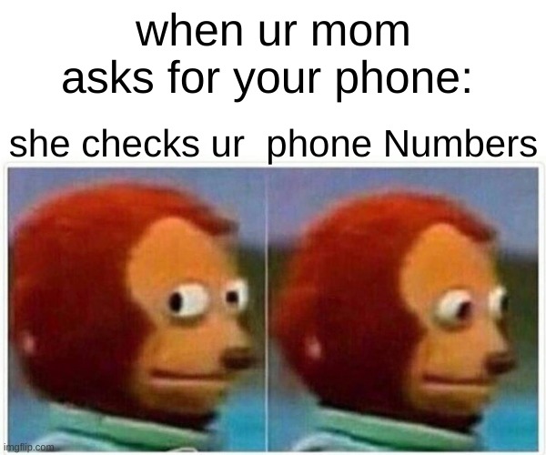 Monkey Puppet Meme | when ur mom asks for your phone:; she checks ur  phone Numbers | image tagged in memes,monkey puppet | made w/ Imgflip meme maker