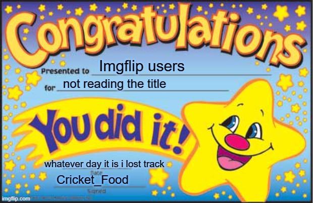 *sigh* just scroll away | Imgflip users; not reading the title; whatever day it is i lost track; Cricket_Food | image tagged in memes,happy star congratulations | made w/ Imgflip meme maker