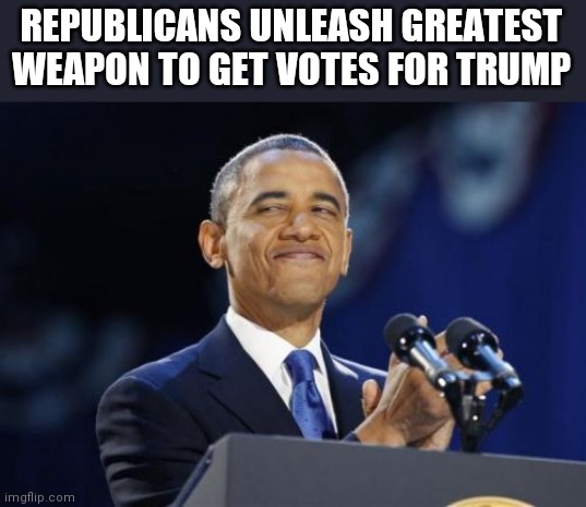 2nd Term Obama | REPUBLICANS UNLEASH GREATEST WEAPON TO GET VOTES FOR TRUMP | image tagged in memes,2nd term obama | made w/ Imgflip meme maker