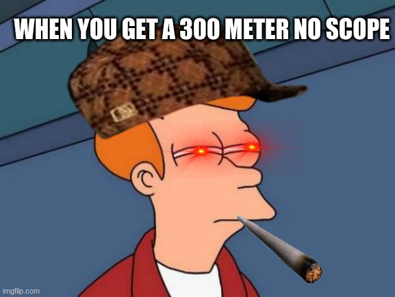 Futurama Fry | WHEN YOU GET A 300 METER NO SCOPE | image tagged in memes,futurama fry | made w/ Imgflip meme maker