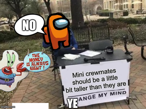 Derp? | NO; Mini crewmates should be a little bit taller than they are; YE | image tagged in memes,change my mind | made w/ Imgflip meme maker