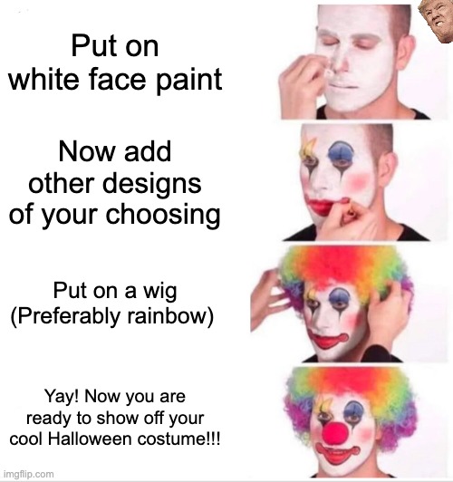 Happy (late) Halloween! | Put on white face paint; Now add other designs of your choosing; Put on a wig (Preferably rainbow); Yay! Now you are ready to show off your cool Halloween costume!!! | image tagged in memes,clown applying makeup | made w/ Imgflip meme maker