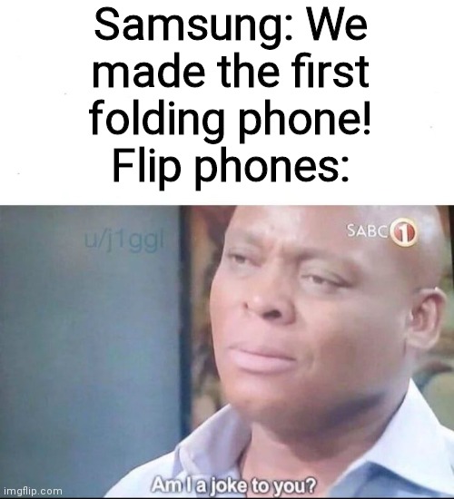 am I a joke to you | Samsung: We made the first folding phone!
Flip phones: | image tagged in am i a joke to you | made w/ Imgflip meme maker