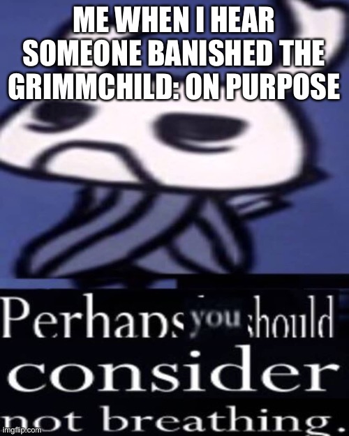 Zote | ME WHEN I HEAR SOMEONE BANISHED THE GRIMMCHILD: ON PURPOSE | image tagged in hollow knight not breathing | made w/ Imgflip meme maker