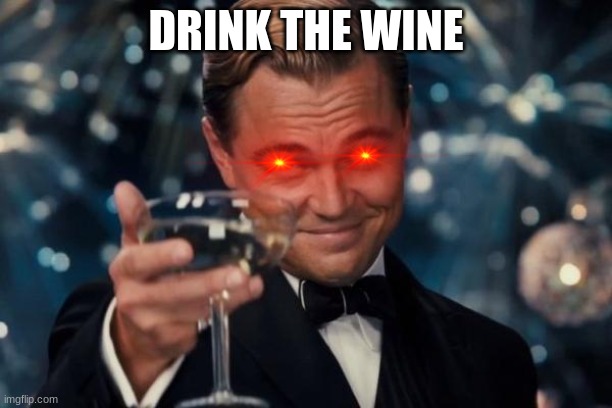 Leonardo Dicaprio Cheers Meme | DRINK THE WINE | image tagged in memes,leonardo dicaprio cheers | made w/ Imgflip meme maker