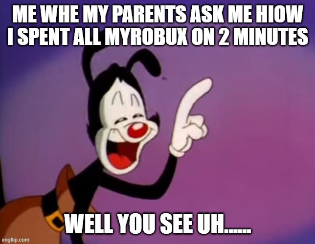 oof | ME WHE MY PARENTS ASK ME HIOW I SPENT ALL MYROBUX ON 2 MINUTES; WELL YOU SEE UH...... | image tagged in yakko uhhhhh | made w/ Imgflip meme maker