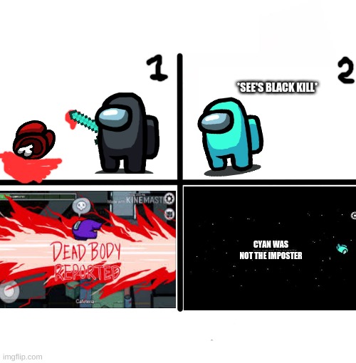 Blank Starter Pack | *SEE'S BLACK KILL*; CYAN WAS NOT THE IMPOSTER | image tagged in memes,blank starter pack | made w/ Imgflip meme maker