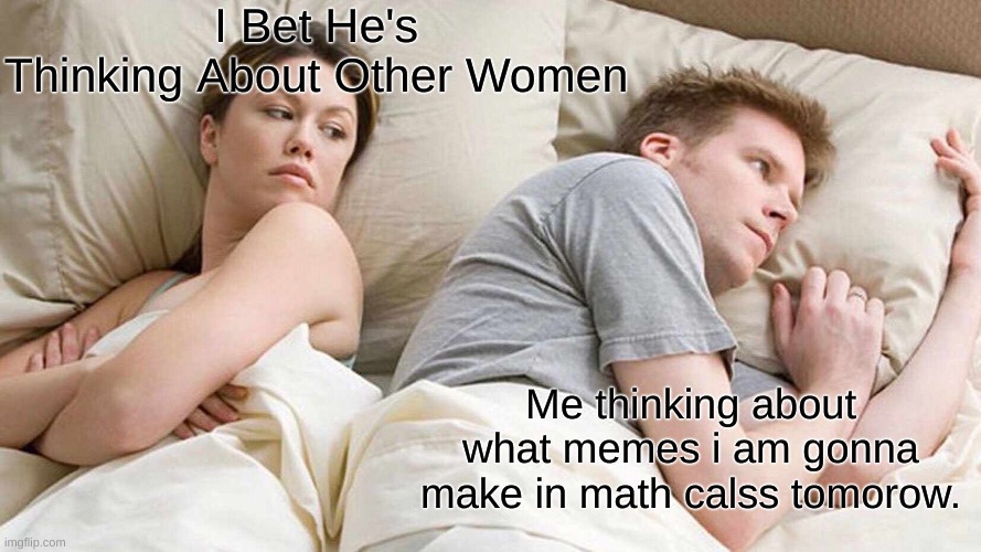 I Bet He's Thinking About Other Women Meme | I Bet He's Thinking About Other Women; Me thinking about what memes i am gonna make in math calss tomorow. | image tagged in memes,i bet he's thinking about other women,math | made w/ Imgflip meme maker