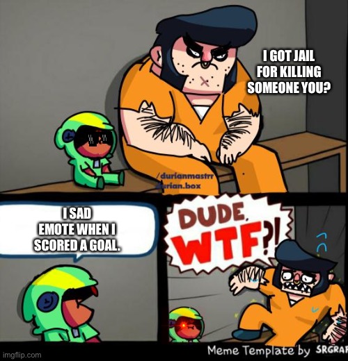 Wow | I GOT JAIL FOR KILLING SOMEONE YOU? I SAD EMOTE WHEN I SCORED A GOAL. | image tagged in brawl stars meme template | made w/ Imgflip meme maker