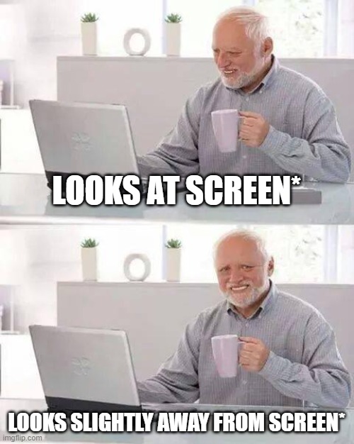 when u make a meme way to literately | LOOKS AT SCREEN*; LOOKS SLIGHTLY AWAY FROM SCREEN* | image tagged in memes,hide the pain harold | made w/ Imgflip meme maker
