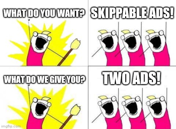 Youtube in a nutshell | WHAT DO YOU WANT? SKIPPABLE ADS! TWO ADS! WHAT DO WE GIVE YOU? | image tagged in memes,what do we want | made w/ Imgflip meme maker