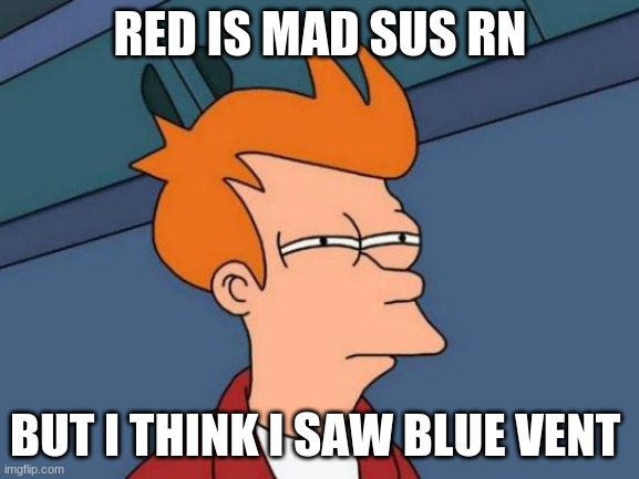 Futurama Fry | RED IS MAD SUS RN; BUT I THINK I SAW BLUE VENT | image tagged in memes,futurama fry | made w/ Imgflip meme maker