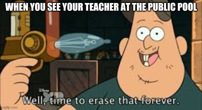 WHEN YOU SEE YOUR TEACHER AT THE PUBLIC POOL | image tagged in first world problems | made w/ Imgflip meme maker