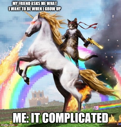 my dream | MY FRIEND ASKS ME WHAT I WANT TO BE WHEN I GROW UP; ME: IT COMPLICATED | image tagged in memes,welcome to the internets | made w/ Imgflip meme maker