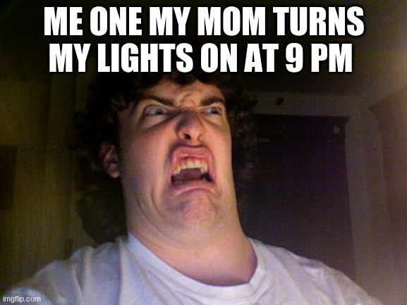 Oh No | ME ONE MY MOM TURNS MY LIGHTS ON AT 9 PM | image tagged in memes,oh no | made w/ Imgflip meme maker