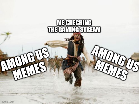Please stop | ME CHECKING THE GAMING STREAM; AMONG US
MEMES; AMONG US 
MEMES | image tagged in memes,jack sparrow being chased | made w/ Imgflip meme maker