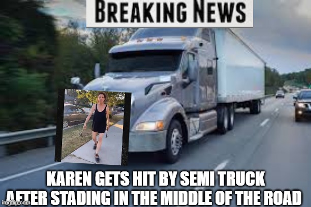 lol karens i am i right | KAREN GETS HIT BY SEMI TRUCK AFTER STADING IN THE MIDDLE OF THE ROAD | image tagged in karen,florida man | made w/ Imgflip meme maker